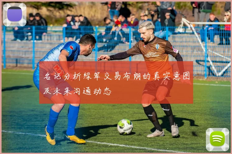 名记分析绿军交易布朗的真实意图及未来沟通动态