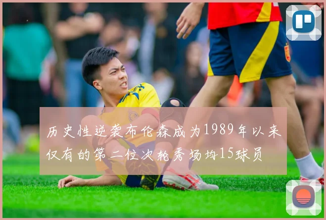 历史性逆袭布伦森成为1989年以来仅有的第二位次轮秀场均15球员