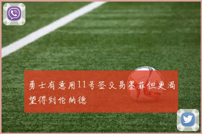 勇士有意用11号签交易墨菲但更渴望得到伦纳德