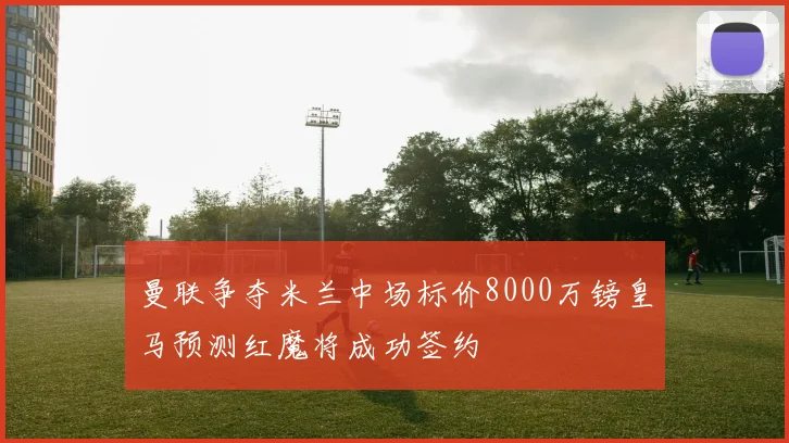 曼联争夺米兰中场标价8000万镑皇马预测红魔将成功签约