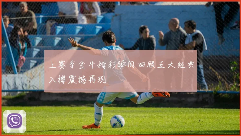 上赛季金牛精彩瞬间回顾五大经典入樽震撼再现