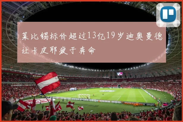 莱比锡标价超过13亿19岁迪奥曼德让卡皮耶疲于奔命