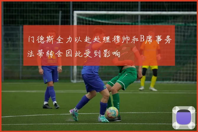 门德斯全力以赴处理穆帅和B席事务法蒂转会因此受到影响