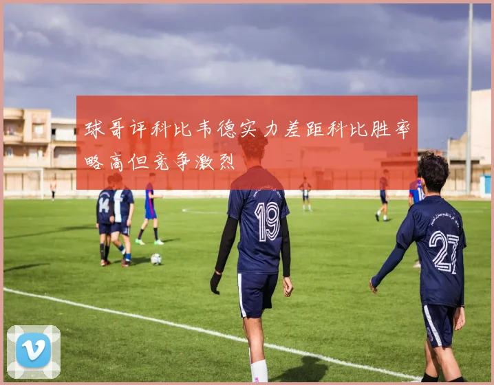 球哥评科比韦德实力差距科比胜率略高但竞争激烈