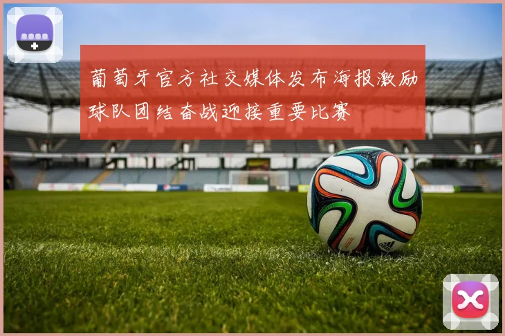 葡萄牙官方社交媒体发布海报激励球队团结奋战迎接重要比赛